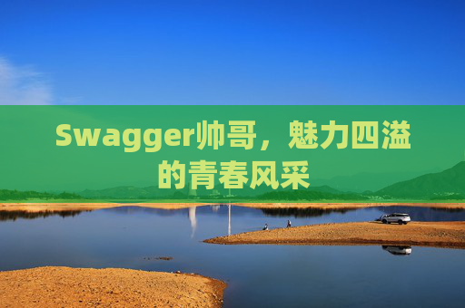 Swagger帅哥，魅力四溢的青春风采